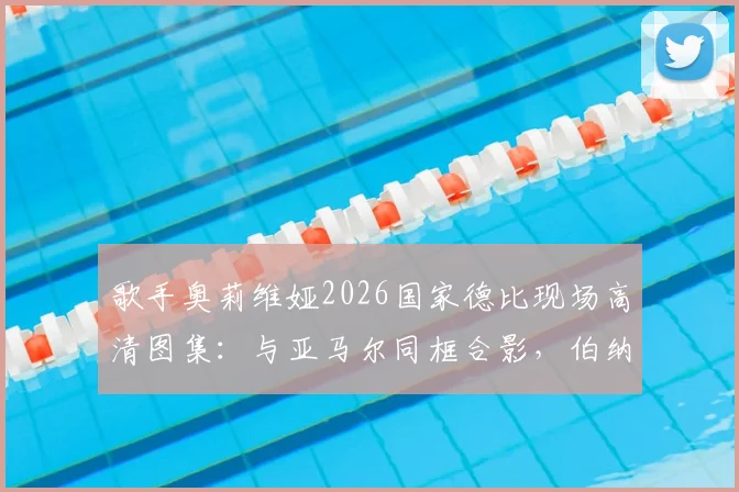 歌手奥莉维娅2026国家德比现场高清图集:与亚马尔同框合影,伯纳乌看台激情庆祝夺冠瞬间全记录