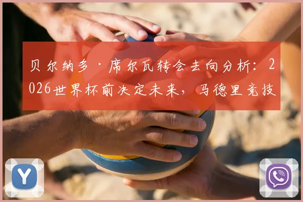 贝尔纳多·席尔瓦转会去向分析：2026世界杯前决定未来，马德里竞技与巴塞罗那谁更占优势？