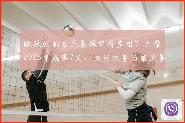 欧冠改制后卫冕冠军有多难?巴黎2026年成第7支,为何仅皇马能卫冕?