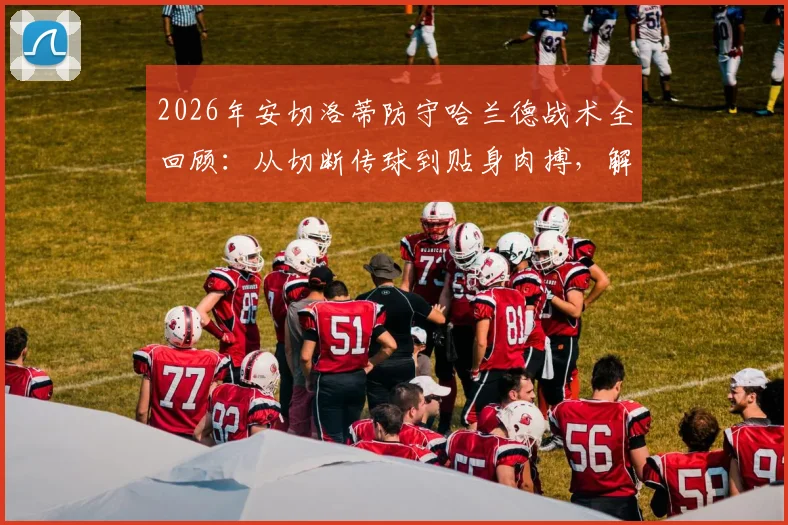 2026年安切洛蒂防守哈兰德战术全回顾：从切断传球到贴身肉搏，解析皇马限制巨星的经典策略