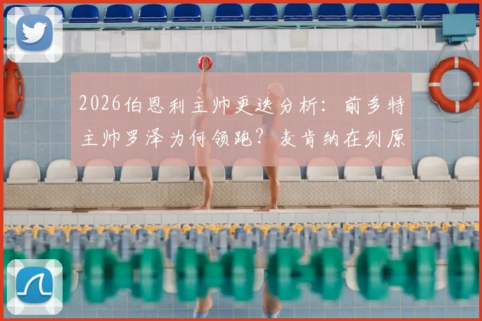 2026伯恩利主帅更迭分析：前多特主帅罗泽为何领跑？麦肯纳在列原因解读