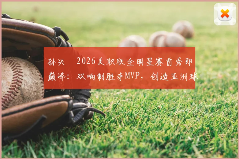 孙兴慜2026美职联全明星赛首秀即巅峰：双响制胜夺MVP，创造亚洲球员新历史