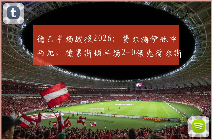 德乙半场战报2026:费尔梅伊独中两元,德累斯顿半场2-0领先荷尔斯泰因,附全场进球回放与比赛数据解析