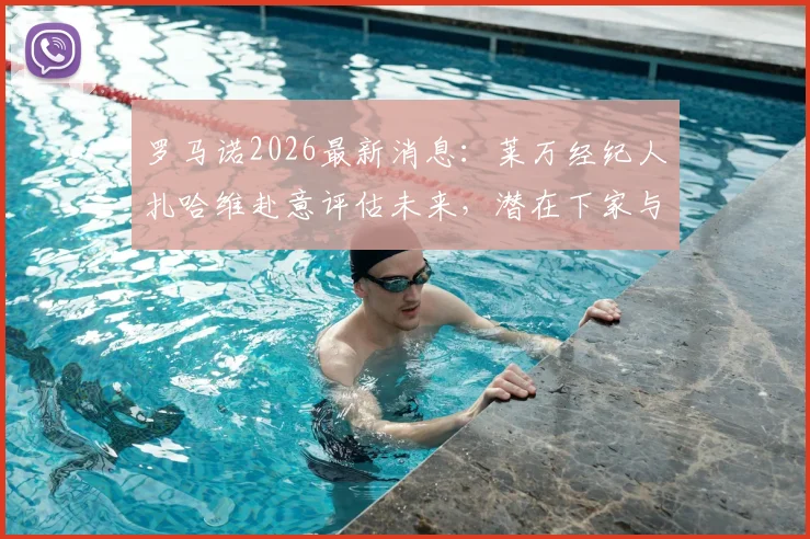 罗马诺2026最新消息：莱万经纪人扎哈维赴意评估未来，潜在下家与转会动态深度解析
