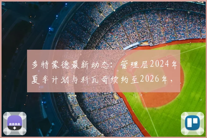 多特蒙德最新动态:管理层2024年夏季计划与科瓦奇续约至2026年,主帅未来成焦点