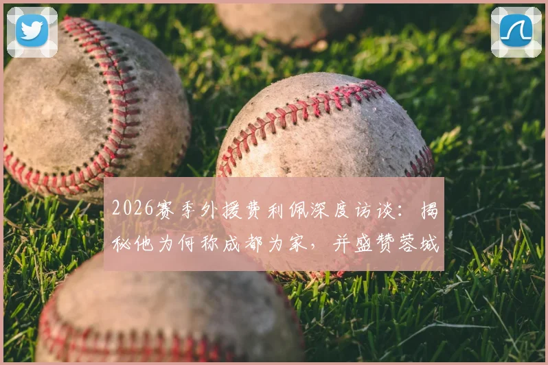 2026赛季外援费利佩深度访谈：揭秘他为何称成都为家，并盛赞蓉城球迷氛围全国顶级