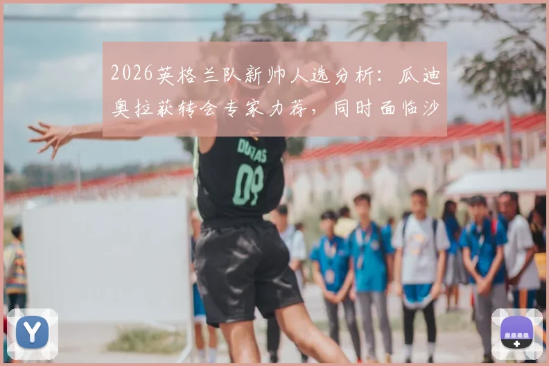 2026英格兰队新帅人选分析:瓜迪奥拉获转会专家力荐,同时面临沙特高薪追求如何抉择