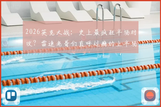 2026英克大战：史上最疯狂半场对攻？雷速老哥们直呼过瘾的上半场进球全回顾