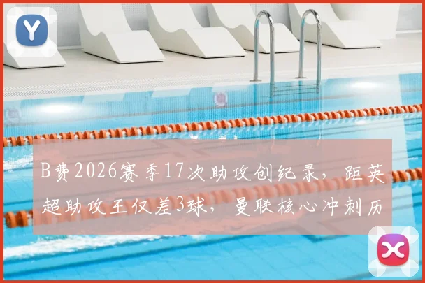 B费2026赛季17次助攻创纪录，距英超助攻王仅差3球，曼联核心冲刺历史