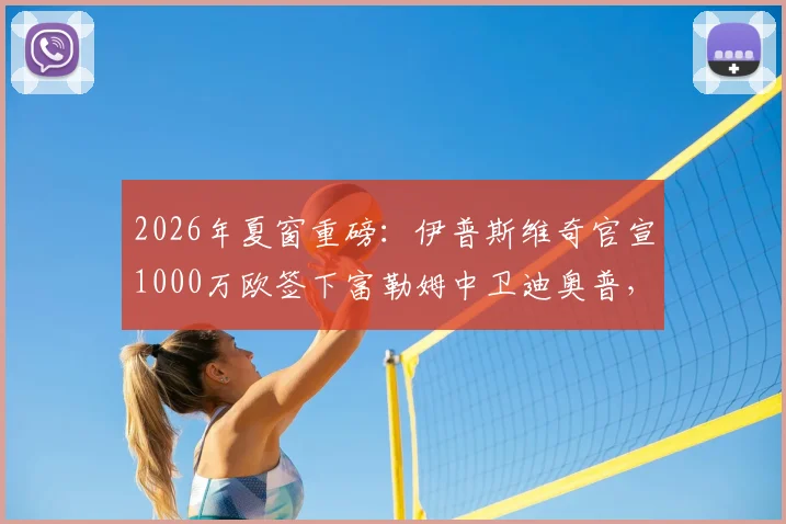 2026年夏窗重磅：伊普斯维奇官宣1000万欧签下富勒姆中卫迪奥普，后防补强关键一步
