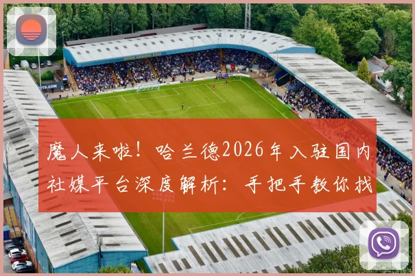 魔人来啦！哈兰德2026年入驻国内社媒平台深度解析：手把手教你找到账号并关注，球迷不容错过