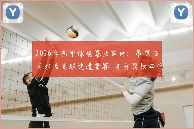 2026年西甲球场暴力事件:辱骂亚马尔马竞球迷遭禁赛1年并罚款四千欧元