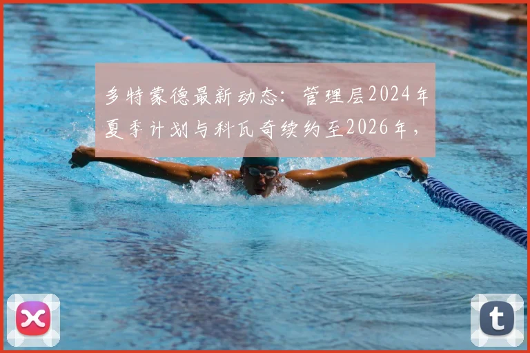 多特蒙德最新动态：管理层2024年夏季计划与科瓦奇续约至2026年，主帅未来成焦点